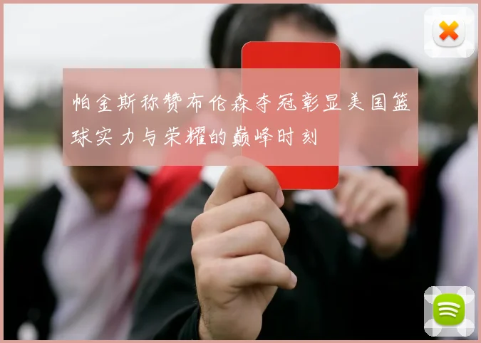 帕金斯称赞布伦森夺冠彰显美国篮球实力与荣耀的巅峰时刻