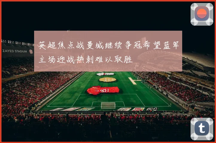 英超焦点战曼城继续争冠希望蓝军主场迎战热刺难以取胜