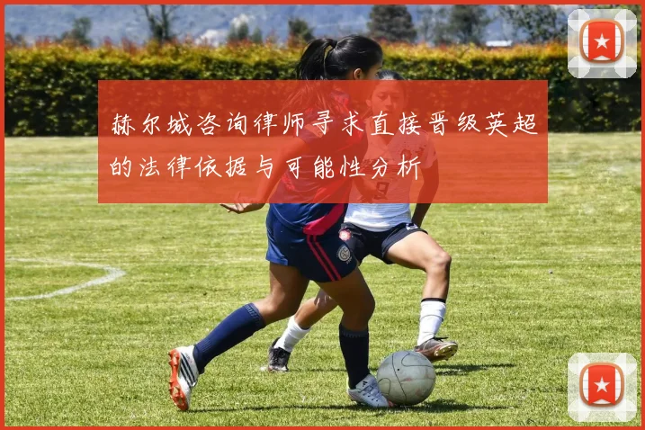 赫尔城咨询律师寻求直接晋级英超的法律依据与可能性分析