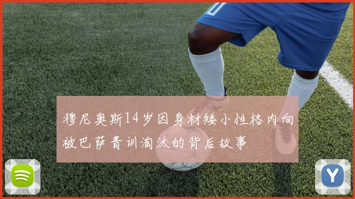 穆尼奥斯14岁因身材矮小性格内向被巴萨青训淘汰的背后故事